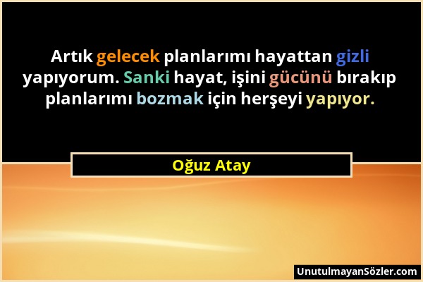 Oğuz Atay - Artık gelecek planlarımı hayattan gizli yapıyorum. Sanki hayat, işini gücünü bırakıp planlarımı bozmak için herşeyi yapıyor....