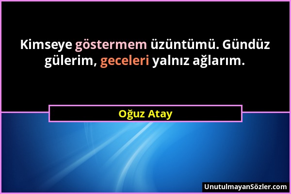 Oğuz Atay - Kimseye göstermem üzüntümü. Gündüz gülerim, geceleri yalnız ağlarım....