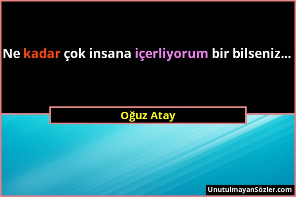 Oğuz Atay - Ne kadar çok insana içerliyorum bir bilseniz......