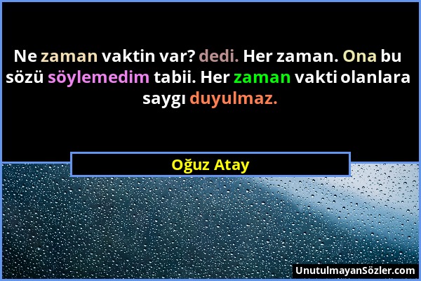 Oğuz Atay - Ne zaman vaktin var? dedi. Her zaman. Ona bu sözü söylemedim tabii. Her zaman vakti olanlara saygı duyulmaz....