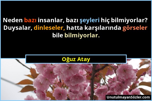 Oğuz Atay - Neden bazı insanlar, bazı şeyleri hiç bilmiyorlar? Duysalar, dinleseler, hatta karşılarında görseler bile bilmiyorlar....