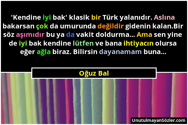 Oğuz Bal - 'Kendine iyi bak' klasik bir Türk yalanıdır. Aslına bakarsan çok da umurunda değildir gidenin kalan.Bir söz aşımıdır bu ya da vakit doldurm...