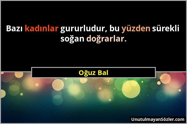 Oğuz Bal - Bazı kadınlar gururludur, bu yüzden sürekli soğan doğrarlar....