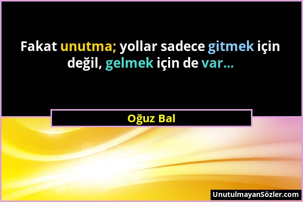 Oğuz Bal - Fakat unutma; yollar sadece gitmek için değil, gelmek için de var......