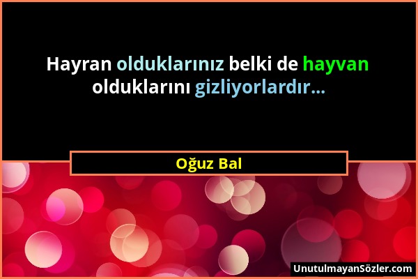 Oğuz Bal - Hayran olduklarınız belki de hayvan olduklarını gizliyorlardır......