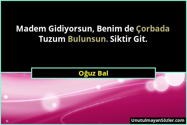 Oğuz Bal - Madem Gidiyorsun, Benim de Çorbada Tuzum Bulunsun. Siktir Git....