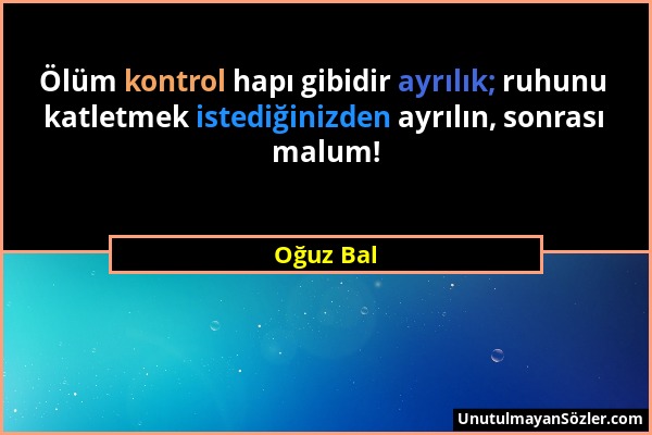 Oğuz Bal - Ölüm kontrol hapı gibidir ayrılık; ruhunu katletmek istediğinizden ayrılın, sonrası malum!...