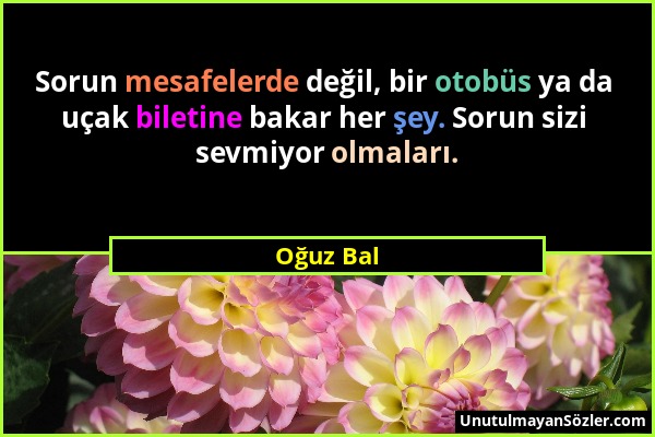 Oğuz Bal - Sorun mesafelerde değil, bir otobüs ya da uçak biletine bakar her şey. Sorun sizi sevmiyor olmaları....