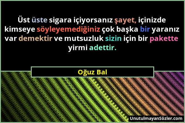 Oğuz Bal - Üst üste sigara içiyorsanız şayet, içinizde kimseye söyleyemediğiniz çok başka bir yaranız var demektir ve mutsuzluk sizin için bir pakette...