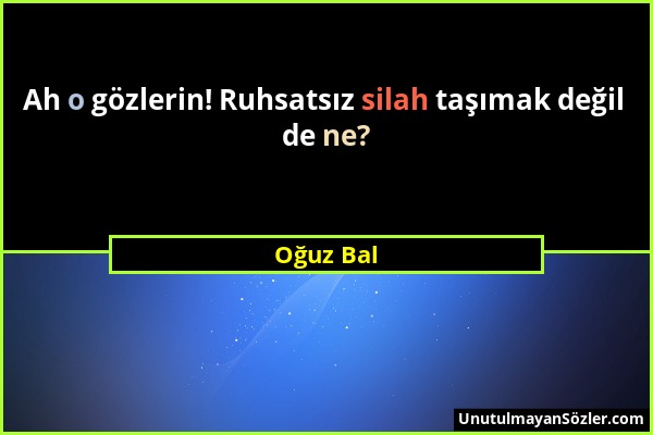 Oğuz Bal - Ah o gözlerin! Ruhsatsız silah taşımak değil de ne?...