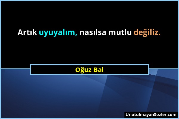 Oğuz Bal - Artık uyuyalım, nasılsa mutlu değiliz....