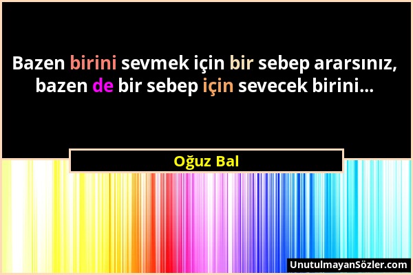 Oğuz Bal - Bazen birini sevmek için bir sebep ararsınız, bazen de bir sebep için sevecek birini......