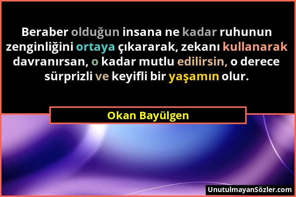 Okan Bayülgen - Beraber olduğun insana ne kadar ruhunun zenginliğini ortaya çıkararak, zekanı kullanarak davranırsan, o kadar mutlu edilirsin, o derec...