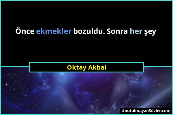 Oktay Akbal - Önce ekmekler bozuldu. Sonra her şey...