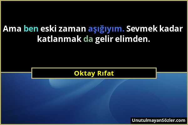 Oktay Rıfat - Ama ben eski zaman aşığıyım. Sevmek kadar katlanmak da gelir elimden....