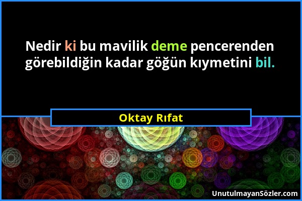 Oktay Rıfat - Nedir ki bu mavilik deme pencerenden görebildiğin kadar göğün kıymetini bil....