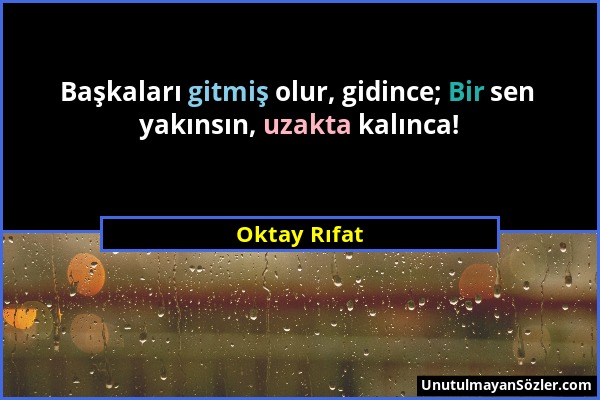 Oktay Rıfat - Başkaları gitmiş olur, gidince; Bir sen yakınsın, uzakta kalınca!...