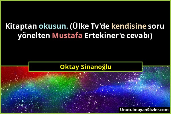 Oktay Sinanoğlu - Kitaptan okusun. (Ülke Tv'de kendisine soru yönelten Mustafa Ertekiner'e cevabı)...