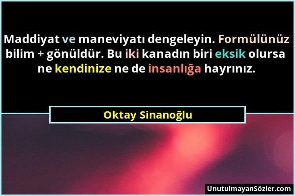 Oktay Sinanoğlu - Maddiyat ve maneviyatı dengeleyin. Formülünüz bilim + gönüldür. Bu iki kanadın biri eksik olursa ne kendinize ne de insanlığa hayrın...