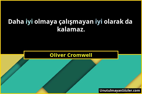Oliver Cromwell - Daha iyi olmaya çalışmayan iyi olarak da kalamaz....