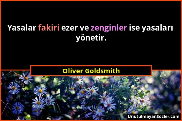 Oliver Goldsmith - Yasalar fakiri ezer ve zenginler ise yasaları yönetir....