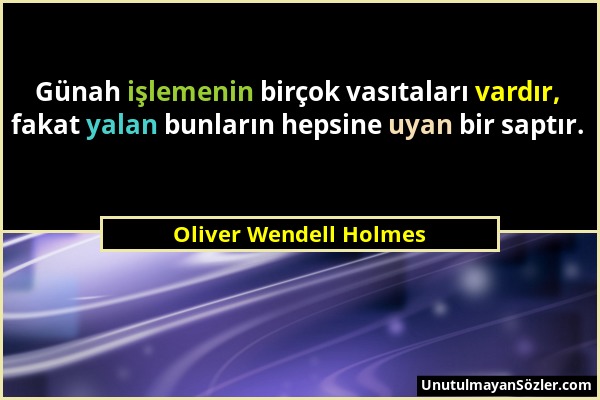 Oliver Wendell Holmes - Günah işlemenin birçok vasıtaları vardır, fakat yalan bunların hepsine uyan bir saptır....