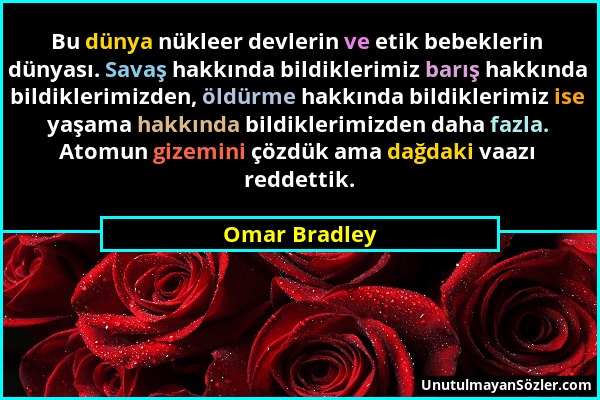 Omar Bradley - Bu dünya nükleer devlerin ve etik bebeklerin dünyası. Savaş hakkında bildiklerimiz barış hakkında bildiklerimizden, öldürme hakkında bi...