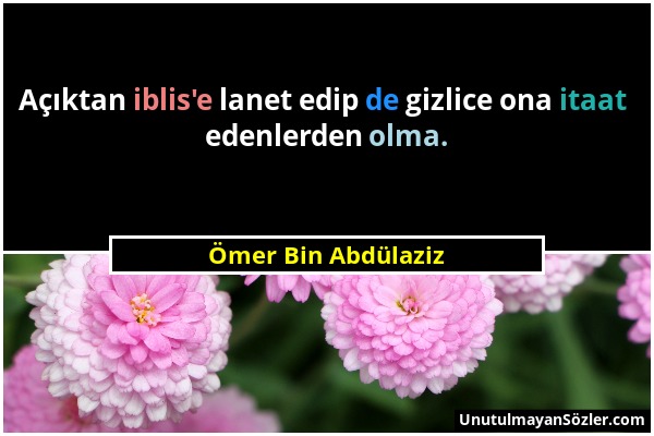 Ömer Bin Abdülaziz - Açıktan iblis'e lanet edip de gizlice ona itaat edenlerden olma....