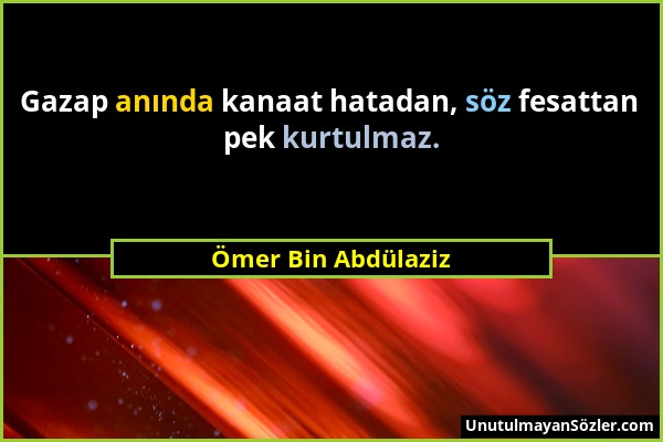 Ömer Bin Abdülaziz - Gazap anında kanaat hatadan, söz fesattan pek kurtulmaz....