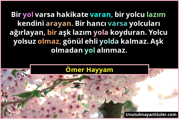 Ömer Hayyam - Bir yol varsa hakikate varan, bir yolcu lazım kendini arayan. Bir hancı varsa yolcuları ağırlayan, bir aşk lazım yola koyduran. Yolcu yo...