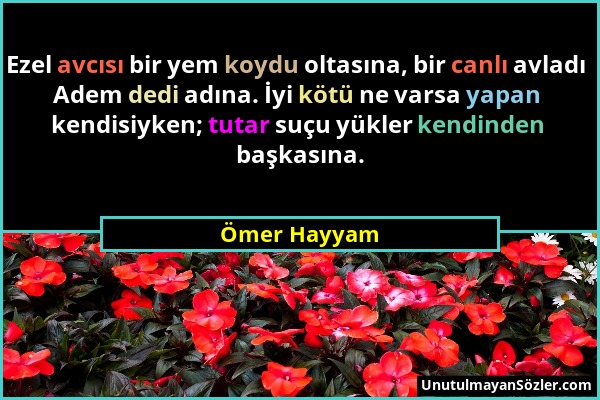 Ömer Hayyam - Ezel avcısı bir yem koydu oltasına, bir canlı avladı Adem dedi adına. İyi kötü ne varsa yapan kendisiyken; tutar suçu yükler kendinden b...