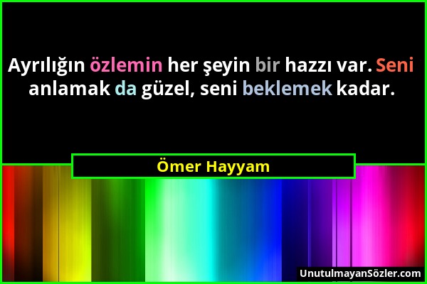 Ömer Hayyam - Ayrılığın özlemin her şeyin bir hazzı var. Seni anlamak da güzel, seni beklemek kadar....