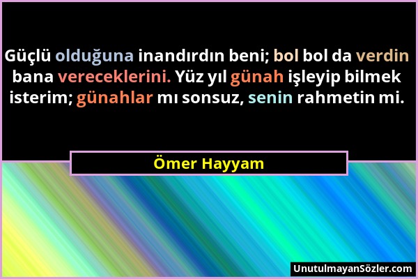 Ömer Hayyam - Güçlü olduğuna inandırdın beni; bol bol da verdin bana vereceklerini. Yüz yıl günah işleyip bilmek isterim; günahlar mı sonsuz, senin ra...