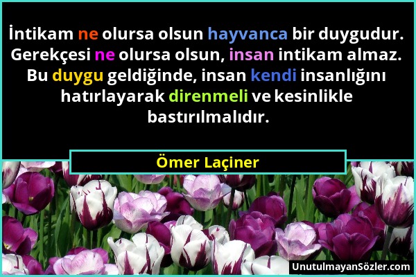 Ömer Laçiner - İntikam ne olursa olsun hayvanca bir duygudur. Gerekçesi ne olursa olsun, insan intikam almaz. Bu duygu geldiğinde, insan kendi insanlı...