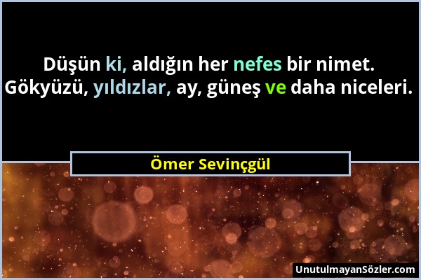 Ömer Sevinçgül - Düşün ki, aldığın her nefes bir nimet. Gökyüzü, yıldızlar, ay, güneş ve daha niceleri....