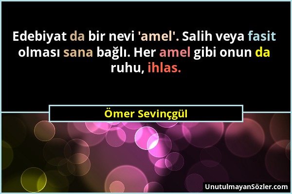 Ömer Sevinçgül - Edebiyat da bir nevi 'amel'. Salih veya fasit olması sana bağlı. Her amel gibi onun da ruhu, ihlas....