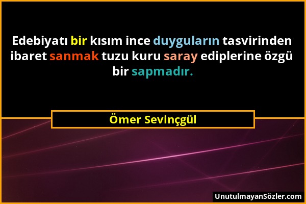 Ömer Sevinçgül - Edebiyatı bir kısım ince duyguların tasvirinden ibaret sanmak tuzu kuru saray ediplerine özgü bir sapmadır....