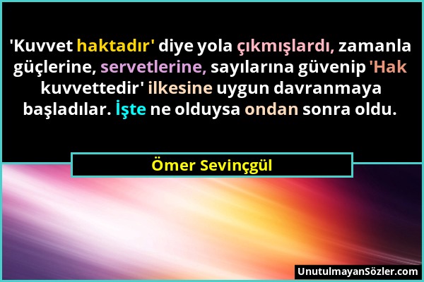 Ömer Sevinçgül - 'Kuvvet haktadır' diye yola çıkmışlardı, zamanla güçlerine, servetlerine, sayılarına güvenip 'Hak kuvvettedir' ilkesine uygun davranm...