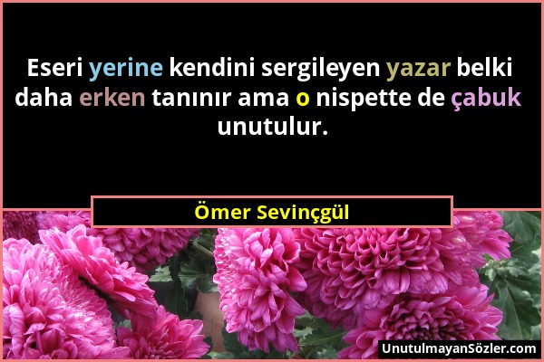 Ömer Sevinçgül - Eseri yerine kendini sergileyen yazar belki daha erken tanınır ama o nispette de çabuk unutulur....
