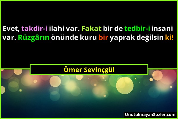 Ömer Sevinçgül - Evet, takdir-i ilahi var. Fakat bir de tedbir-i insani var. Rüzgârın önünde kuru bir yaprak değilsin ki!...