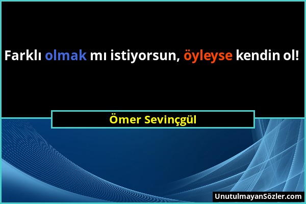 Ömer Sevinçgül - Farklı olmak mı istiyorsun, öyleyse kendin ol!...