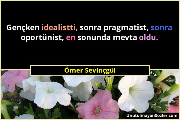 Ömer Sevinçgül - Gençken idealistti, sonra pragmatist, sonra oportünist, en sonunda mevta oldu....
