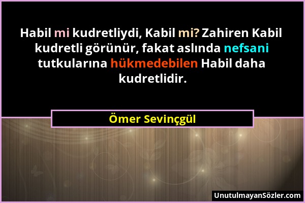 Ömer Sevinçgül - Habil mi kudretliydi, Kabil mi? Zahiren Kabil kudretli görünür, fakat aslında nefsani tutkularına hükmedebilen Habil daha kudretlidir...