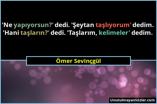 Ömer Sevinçgül - 'Ne yapıyorsun?' dedi. 'Şeytan taşlıyorum' dedim. 'Hani taşların?' dedi. 'Taşlarım, kelimeler' dedim....