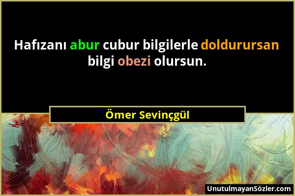 Ömer Sevinçgül - Hafızanı abur cubur bilgilerle doldurursan bilgi obezi olursun....