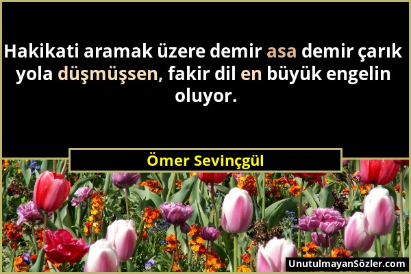 Ömer Sevinçgül - Hakikati aramak üzere demir asa demir çarık yola düşmüşsen, fakir dil en büyük engelin oluyor....