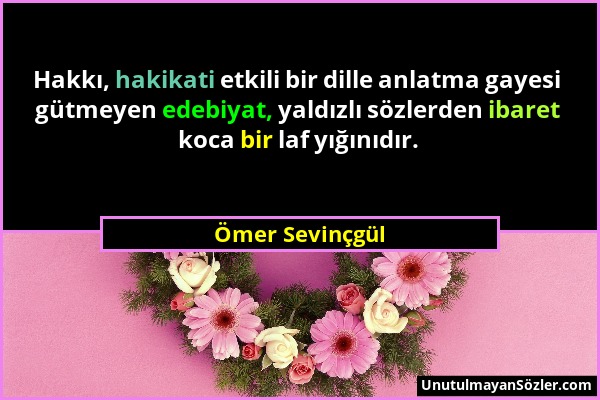 Ömer Sevinçgül - Hakkı, hakikati etkili bir dille anlatma gayesi gütmeyen edebiyat, yaldızlı sözlerden ibaret koca bir laf yığınıdır....