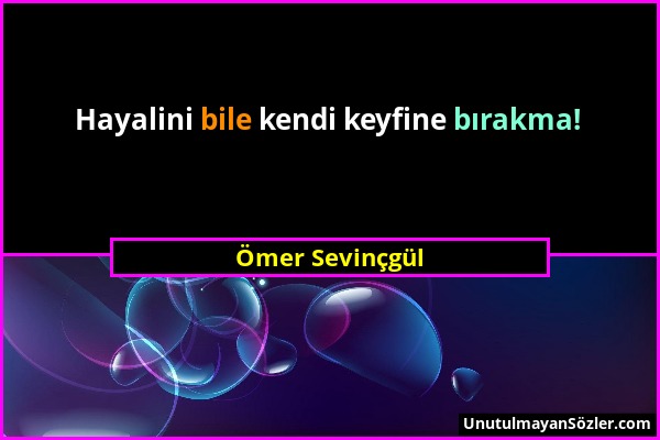 Ömer Sevinçgül - Hayalini bile kendi keyfine bırakma!...