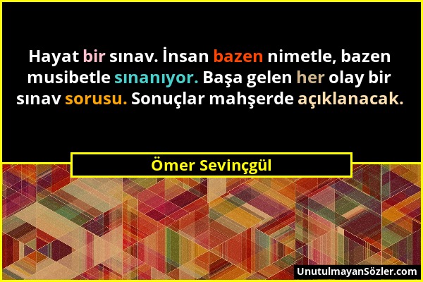 Ömer Sevinçgül - Hayat bir sınav. İnsan bazen nimetle, bazen musibetle sınanıyor. Başa gelen her olay bir sınav sorusu. Sonuçlar mahşerde açıklanacak....