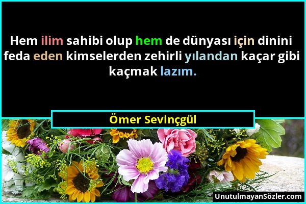 Ömer Sevinçgül - Hem ilim sahibi olup hem de dünyası için dinini feda eden kimselerden zehirli yılandan kaçar gibi kaçmak lazım....